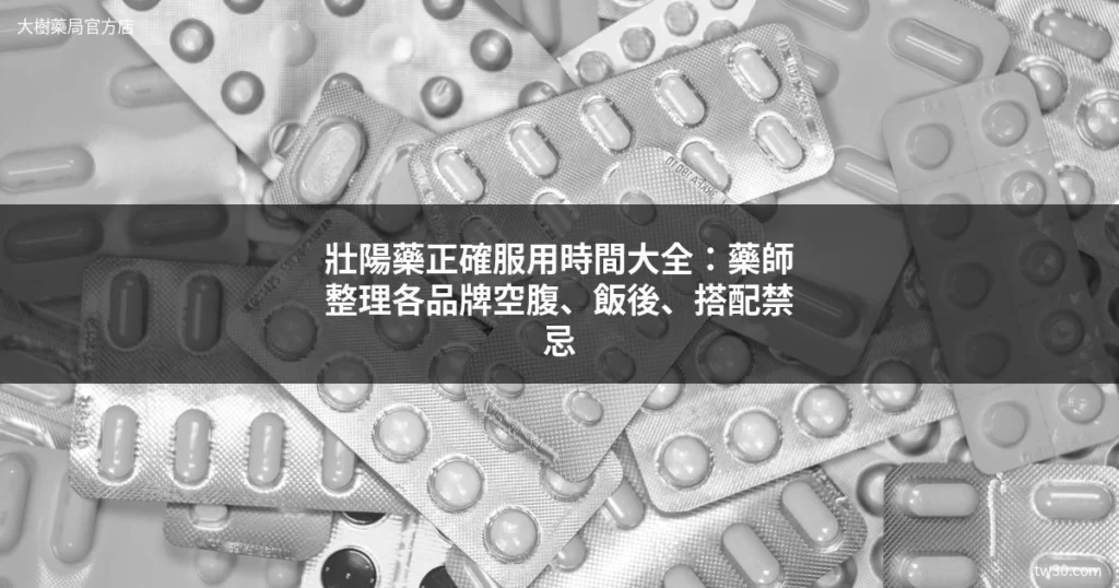 壯陽藥正確服用時間大全:藥師整理各品牌空腹、飯後、搭配禁忌 1 壯陽藥服用時間 - 藥師整理各品牌正確吃法