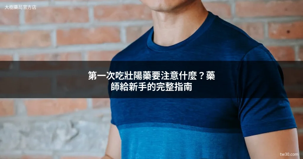 第一次吃壯陽藥要注意什麼?藥師給新手的完整指南 1 第一次吃壯陽藥注意事項 新手指南