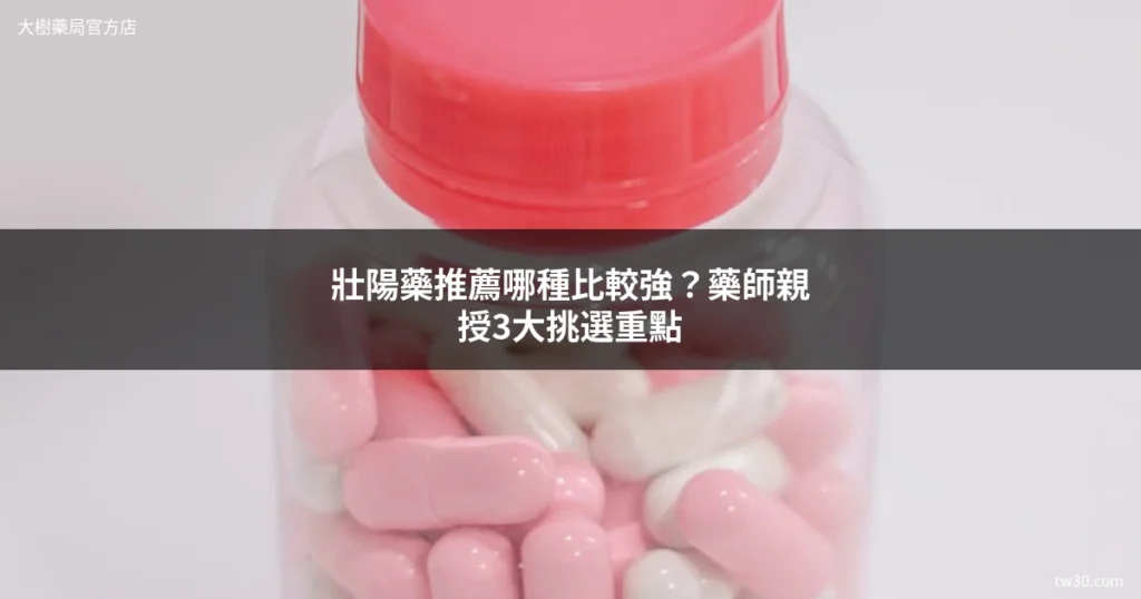 壯陽藥推薦哪種比較強?藥師不藏私分享3大挑選重點 4 壯陽藥推薦 2026 藥師挑選指南 大樹藥局