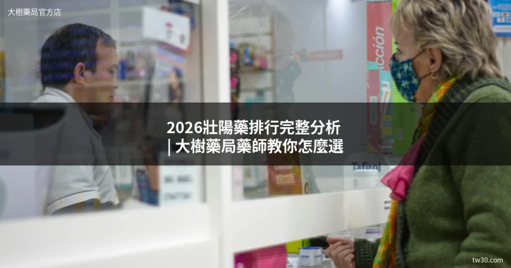 2026壯陽藥排行完整分析|大樹藥局藥師教你怎麼選 9 大樹藥局壯陽藥排行比較